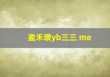 盈禾瓒yb三三 me